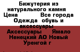 Бижутерия из натурального камня › Цена ­ 1 590 - Все города Одежда, обувь и аксессуары » Аксессуары   . Ямало-Ненецкий АО,Новый Уренгой г.